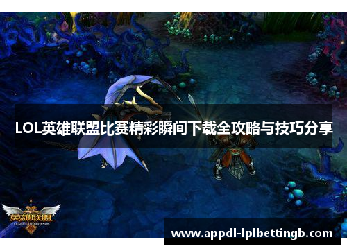 LOL英雄联盟比赛精彩瞬间下载全攻略与技巧分享